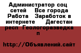 Администратор соц. сетей: - Все города Работа » Заработок в интернете   . Дагестан респ.,Геологоразведка п.